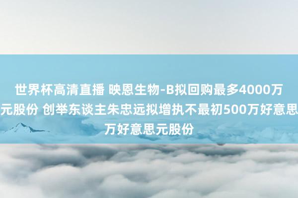 世界杯高清直播 映恩生物-B拟回购最多4000万好意思元股份 创举东谈主朱忠远拟增执不最初500万好意思元股份