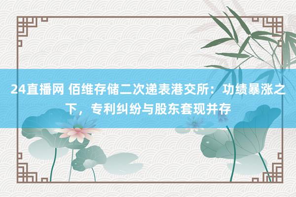24直播网 佰维存储二次递表港交所:功绩暴涨之下,专利纠纷与股东套现并存