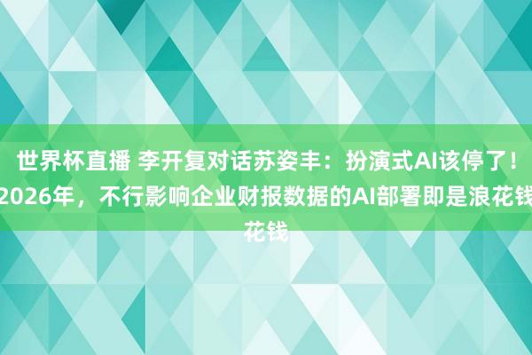 世界杯直播 李开复对话苏姿丰：扮演式AI该停了！2026年，不行影响企业财报数据的AI部署即是浪花钱