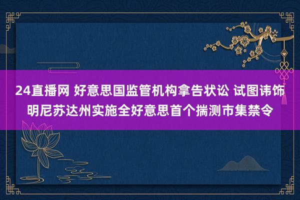 24直播网 好意思国监管机构拿告状讼 试图讳饰明尼苏达州实施全好意思首个揣测市集禁令