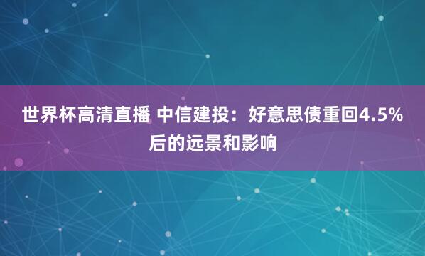 世界杯高清直播 中信建投:好意思债重回4.5%后的远景和影响