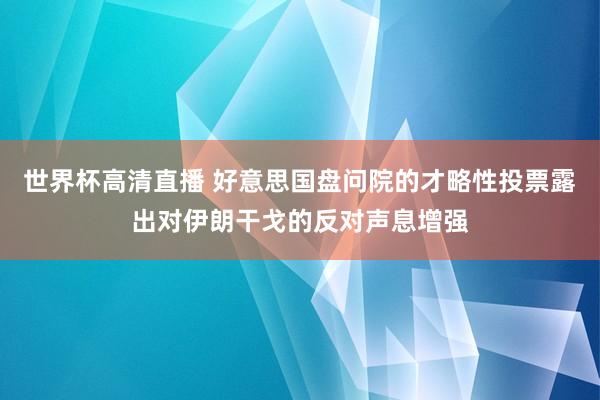 世界杯高清直播 好意思国盘问院的才略性投票露出对伊朗干戈的反对声息增强