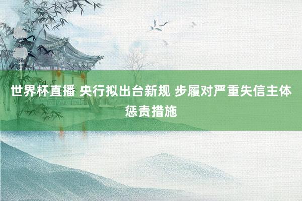 世界杯直播 央行拟出台新规 步履对严重失信主体惩责措施