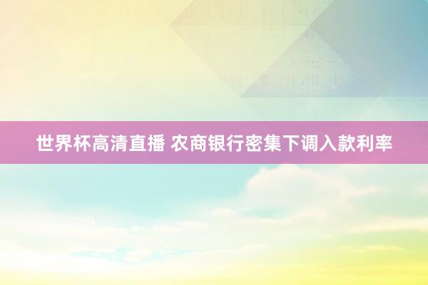 世界杯高清直播 农商银行密集下调入款利率