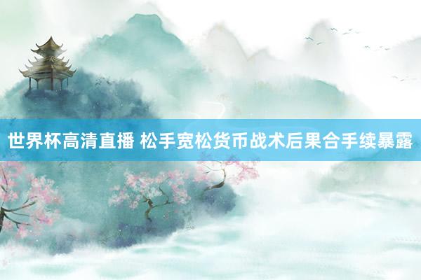世界杯高清直播 松手宽松货币战术后果合手续暴露