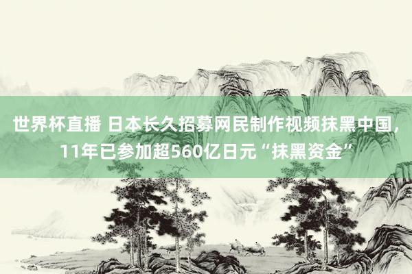 世界杯直播 日本长久招募网民制作视频抹黑中国，11年已参加超560亿日元“抹黑资金”