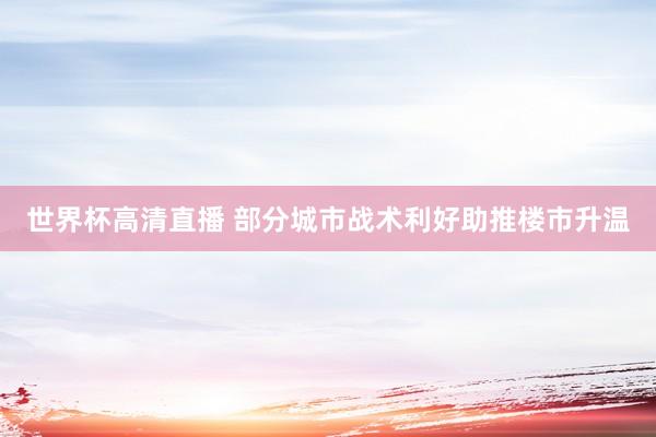 世界杯高清直播 部分城市战术利好助推楼市升温