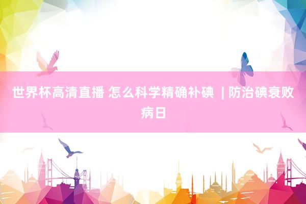 世界杯高清直播 怎么科学精确补碘  | 防治碘衰败病日
