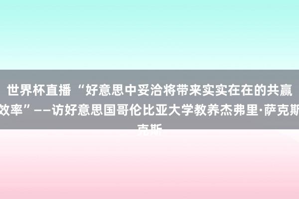 世界杯直播 “好意思中妥洽将带来实实在在的共赢效率”——访好意思国哥伦比亚大学教养杰弗里·萨克斯