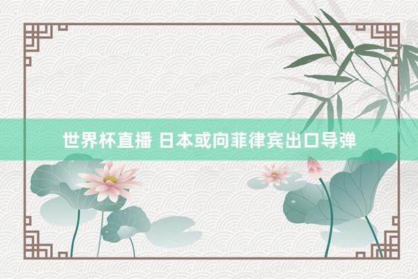 世界杯直播 日本或向菲律宾出口导弹