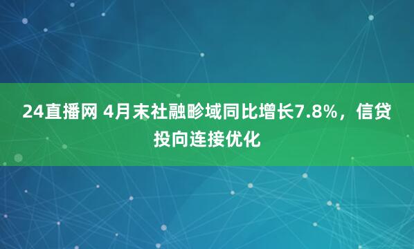 24直播网 4月末社融畛域同比增长7.8%，信贷投向连接优化