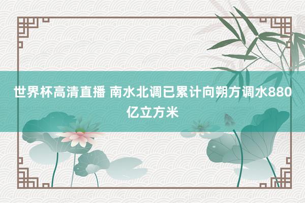 世界杯高清直播 南水北调已累计向朔方调水880亿立方米