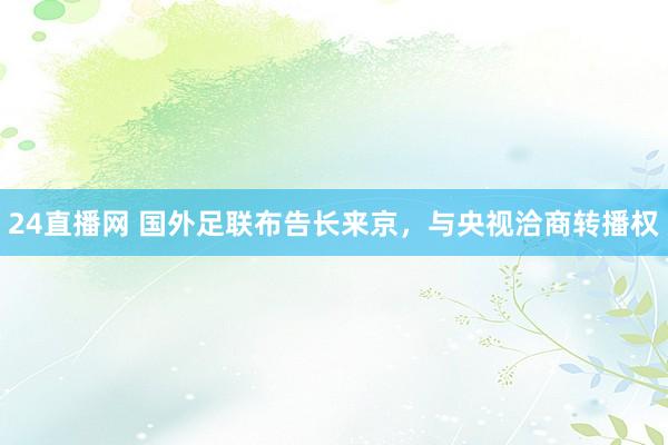 24直播网 国外足联布告长来京，与央视洽商转播权