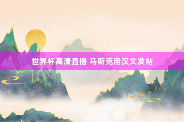 世界杯高清直播 马斯克用汉文发帖