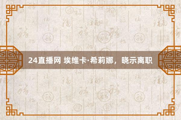 24直播网 埃维卡·希莉娜，晓示离职