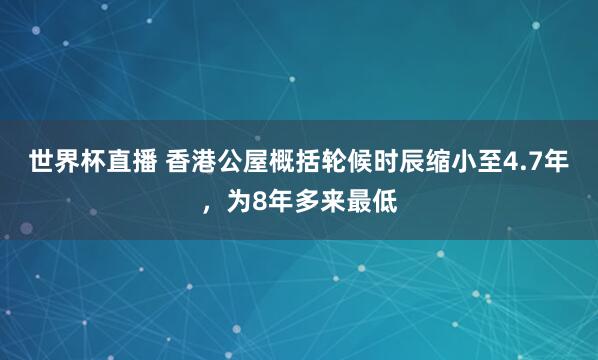 世界杯直播 香港公屋概括轮候时辰缩小至4.7年，为8年多来最低