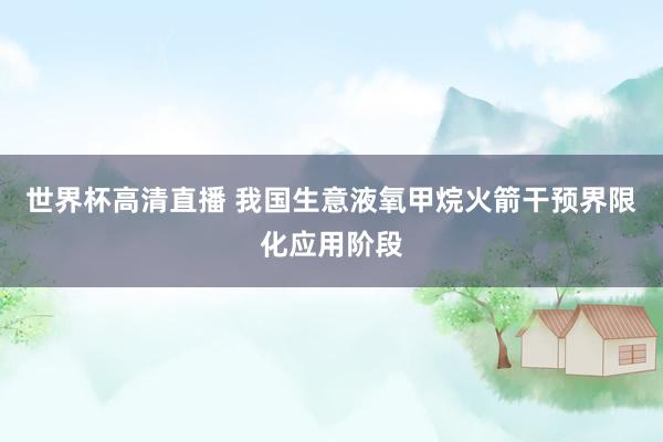 世界杯高清直播 我国生意液氧甲烷火箭干预界限化应用阶段