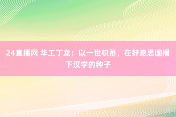 24直播网 华工丁龙：以一世积蓄，在好意思国播下汉学的种子