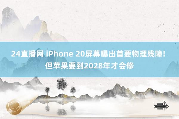 24直播网 iPhone 20屏幕曝出首要物理残障! 但苹果要到2028年才会修