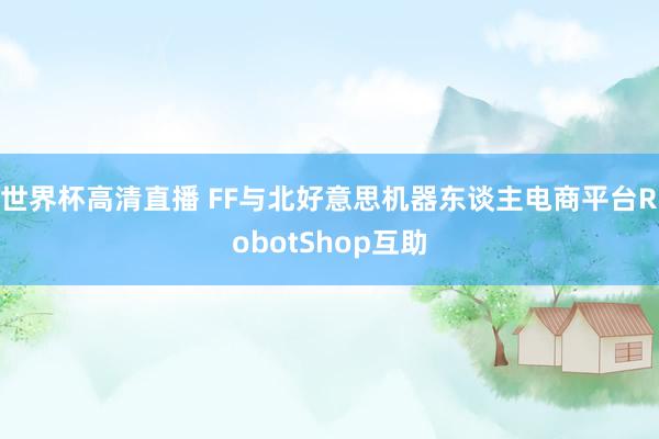 世界杯高清直播 FF与北好意思机器东谈主电商平台RobotShop互助