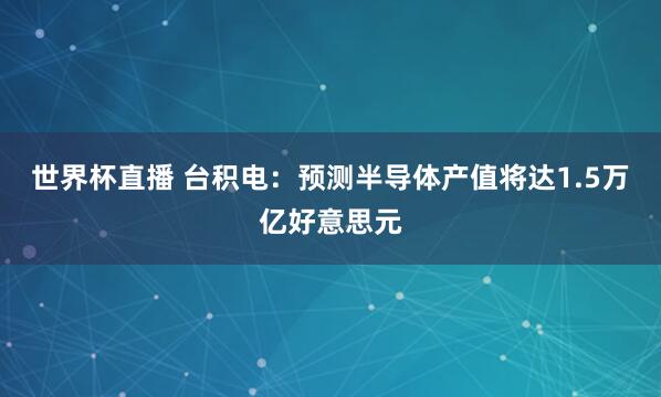 世界杯直播 台积电：预测半导体产值将达1.5万亿好意思元