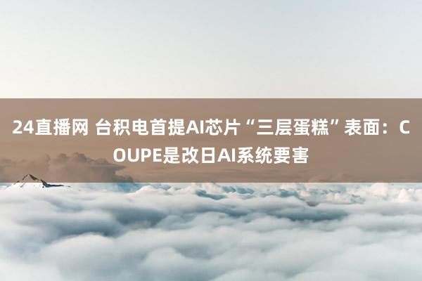 24直播网 台积电首提AI芯片“三层蛋糕”表面：COUPE是改日AI系统要害