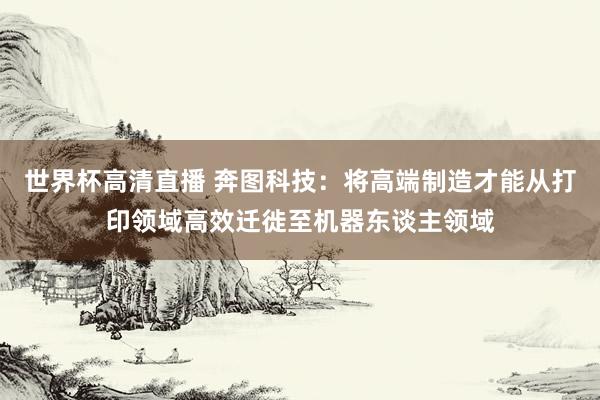 世界杯高清直播 奔图科技:将高端制造才能从打印领域高效迁徙至机器东谈主领域