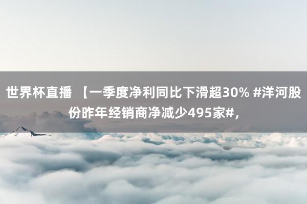 世界杯直播 【一季度净利同比下滑超30% #洋河股份昨年经销商净减少495家#，