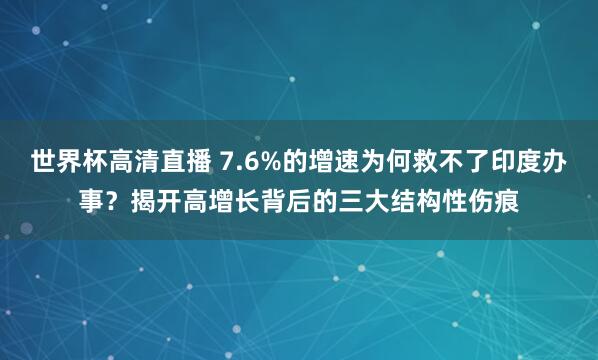 世界杯高清直播 7.6%的增速为何救不了印度办事？揭开高增长背后的三大结构性伤痕