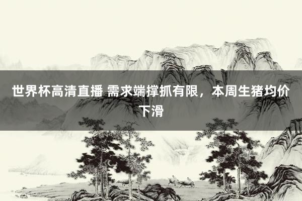 世界杯高清直播 需求端撑抓有限，本周生猪均价下滑