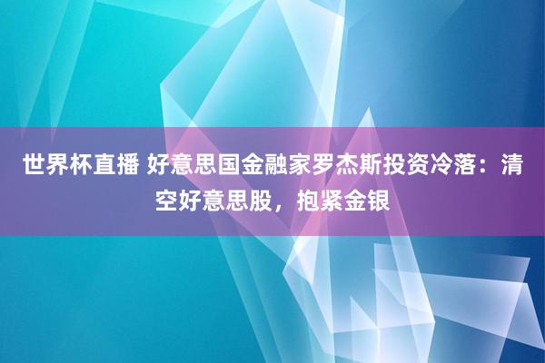 世界杯直播 好意思国金融家罗杰斯投资冷落：清空好意思股，抱紧金银