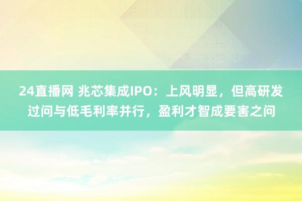 24直播网 兆芯集成IPO：上风明显，但高研发过问与低毛利率并行，盈利才智成要害之问