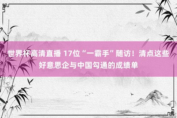 世界杯高清直播 17位“一霸手”随访！清点这些好意思企与中国勾通的成绩单