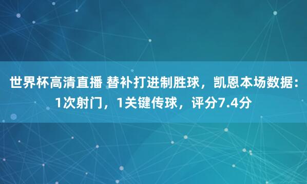 世界杯高清直播 替补打进制胜球，凯恩本场数据：1次射门，1关键传球，评分7.4分