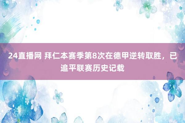 24直播网 拜仁本赛季第8次在德甲逆转取胜，已追平联赛历史记载