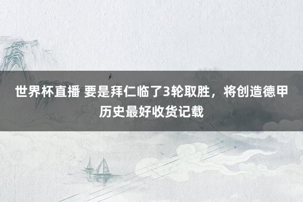 世界杯直播 要是拜仁临了3轮取胜，将创造德甲历史最好收货记载