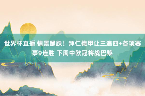 世界杯直播 情景踊跃！拜仁德甲让三追四+各项赛事9连胜 下周中欧冠将战巴黎