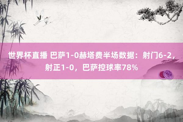 世界杯直播 巴萨1-0赫塔费半场数据：射门6-2，射正1-0，巴萨控球率78%