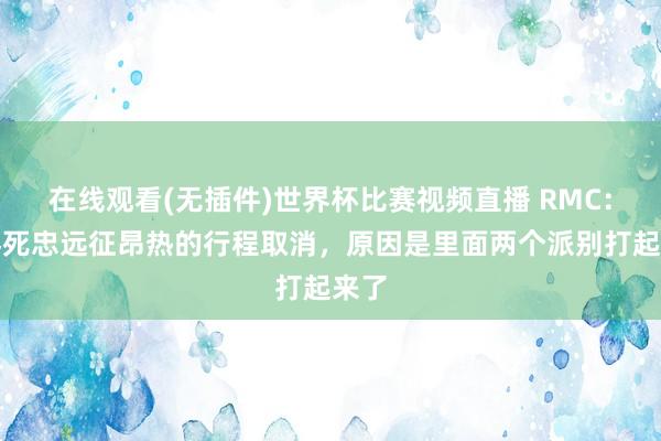 在线观看(无插件)世界杯比赛视频直播 RMC:巴黎死忠远征昂热的行程取消,原因是里面两个派别打起来了
