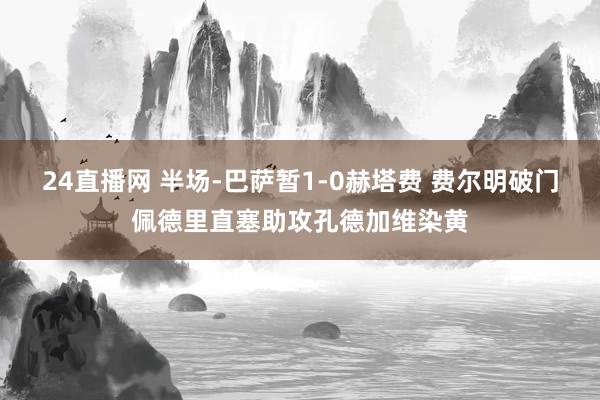 24直播网 半场-巴萨暂1-0赫塔费 费尔明破门佩德里直塞助攻孔德加维染黄