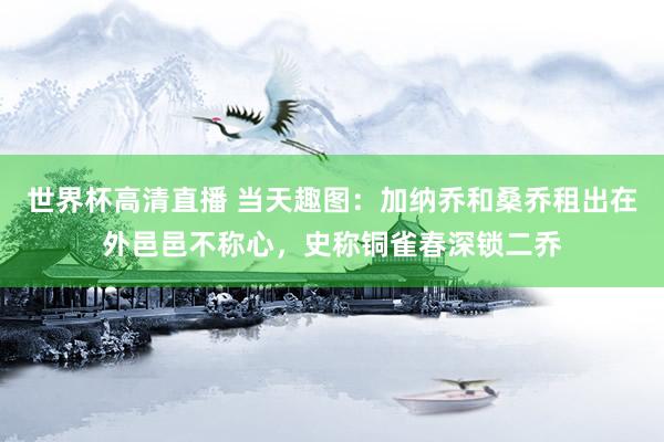 世界杯高清直播 当天趣图：加纳乔和桑乔租出在外邑邑不称心，史称铜雀春深锁二乔
