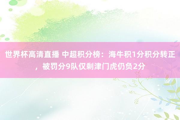 世界杯高清直播 中超积分榜：海牛积1分积分转正，被罚分9队仅剩津门虎仍负2分
