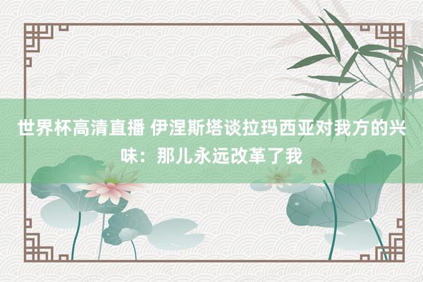 世界杯高清直播 伊涅斯塔谈拉玛西亚对我方的兴味：那儿永远改革了我