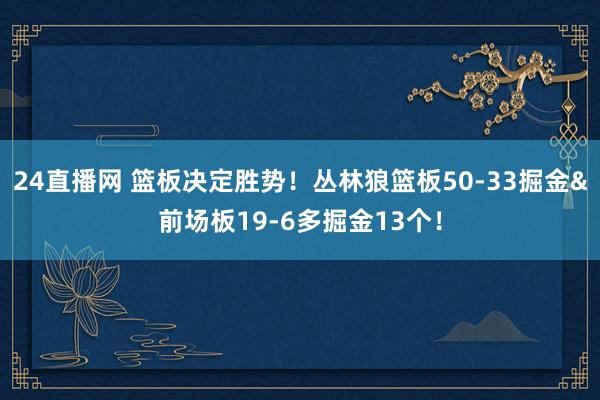 24直播网 篮板决定胜势！丛林狼篮板50-33掘金&前场板19-6多掘金13个！