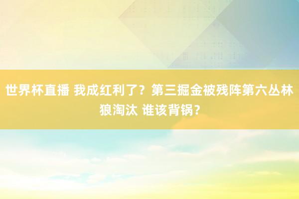 世界杯直播 我成红利了？第三掘金被残阵第六丛林狼淘汰 谁该背锅？