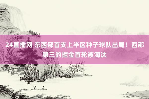 24直播网 东西部首支上半区种子球队出局！西部第三的掘金首轮被淘汰