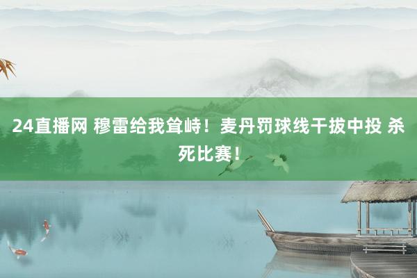 24直播网 穆雷给我耸峙！麦丹罚球线干拔中投 杀死比赛！