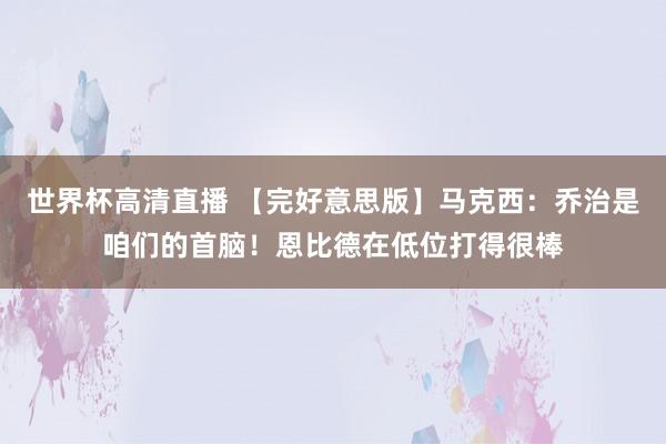 世界杯高清直播 【完好意思版】马克西：乔治是咱们的首脑！恩比德在低位打得很棒