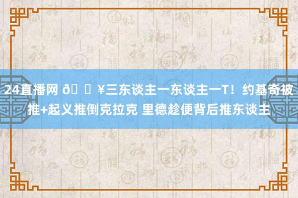 24直播网 🔥三东谈主一东谈主一T!约基奇被推+起义推倒克拉克 里德趁便背后推东谈主