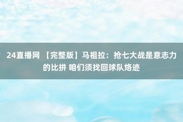 24直播网 【完整版】马祖拉：抢七大战是意志力的比拼 咱们须找回球队烙迹